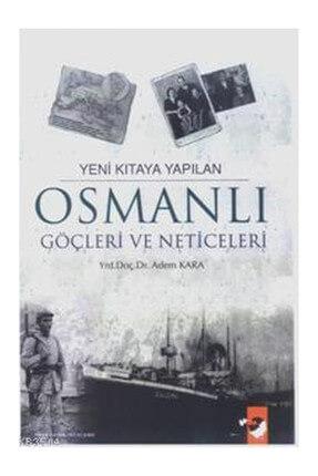 Yeni Kıtaya Yapılan Osmanlı Göçleri ve Neticeleri - Adem Kara